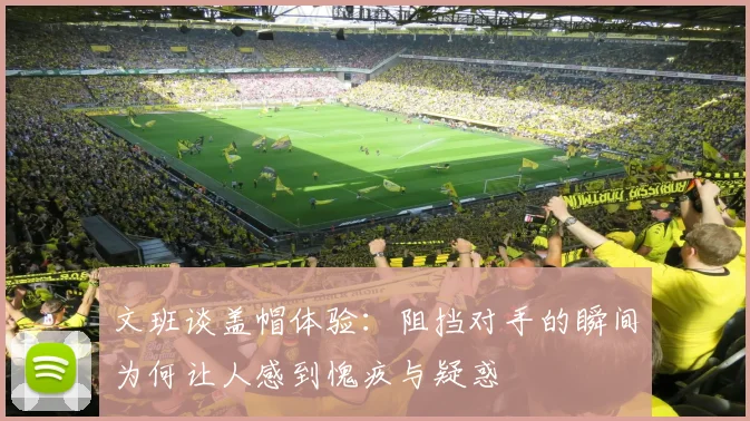 文班谈盖帽体验：阻挡对手的瞬间为何让人感到愧疚与疑惑