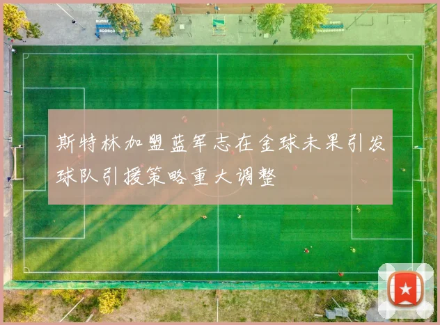 斯特林加盟蓝军志在金球未果引发球队引援策略重大调整