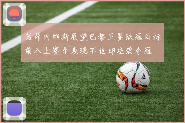 若昂内维斯展望巴黎卫冕欧冠目标前八上赛季表现不佳却逆袭夺冠