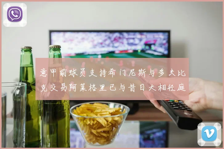 意甲前球员支持希门尼斯与多夫比克交易阿莱格里已与昔日大相径庭