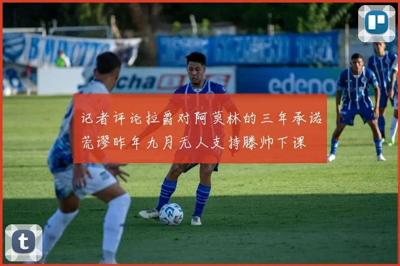 记者评论拉爵对阿莫林的三年承诺荒谬昨年九月无人支持滕帅下课