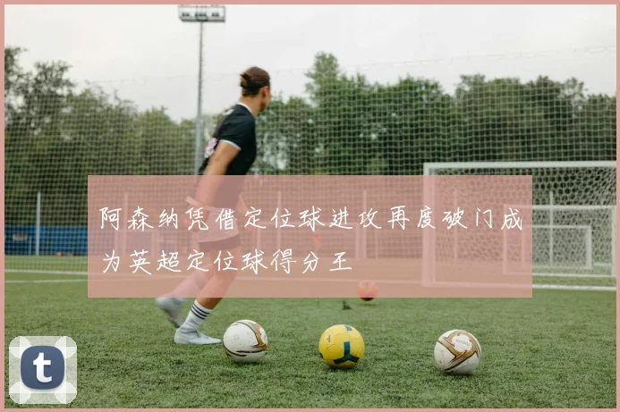阿森纳凭借定位球进攻再度破门成为英超定位球得分王