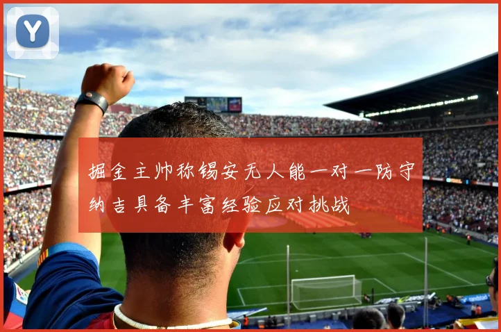掘金主帅称锡安无人能一对一防守纳吉具备丰富经验应对挑战