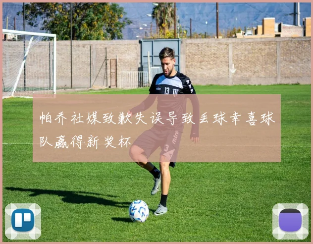帕乔社媒致歉失误导致丢球幸喜球队赢得新奖杯