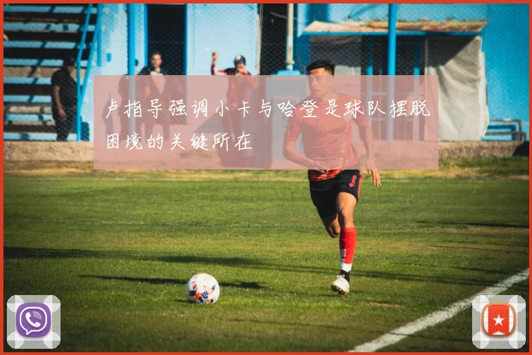 卢指导强调小卡与哈登是球队摆脱困境的关键所在