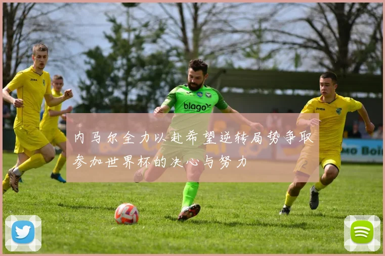 内马尔全力以赴希望逆转局势争取参加世界杯的决心与努力