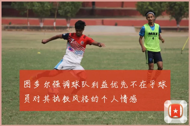 图多尔强调球队利益优先不在乎球员对其执教风格的个人情感