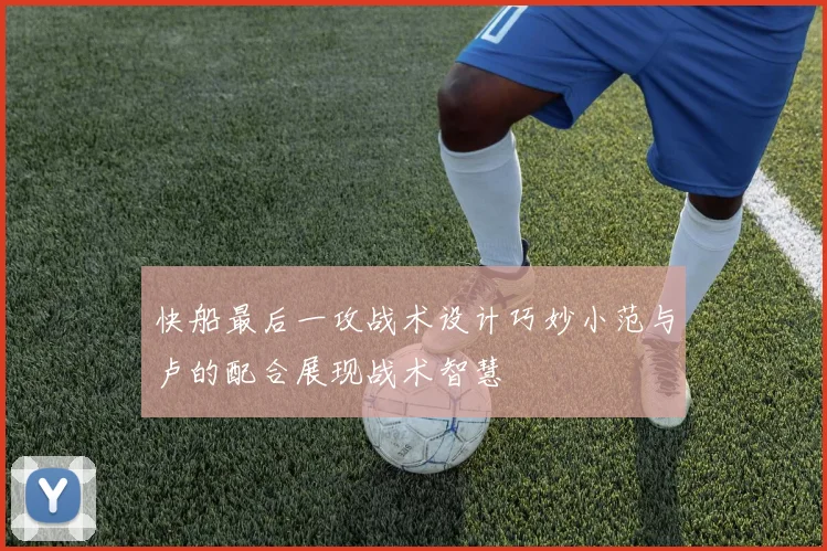 快船最后一攻战术设计巧妙小范与卢的配合展现战术智慧