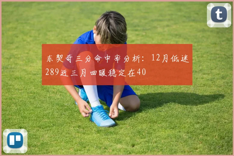 东契奇三分命中率分析：12月低迷289近三月回暖稳定在40