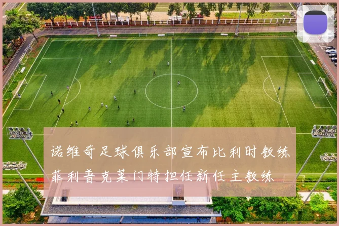 诺维奇足球俱乐部宣布比利时教练菲利普克莱门特担任新任主教练