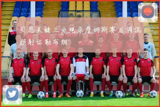 贝恩关键三分绝杀詹姆斯赛后调侃颜射你勒布朗