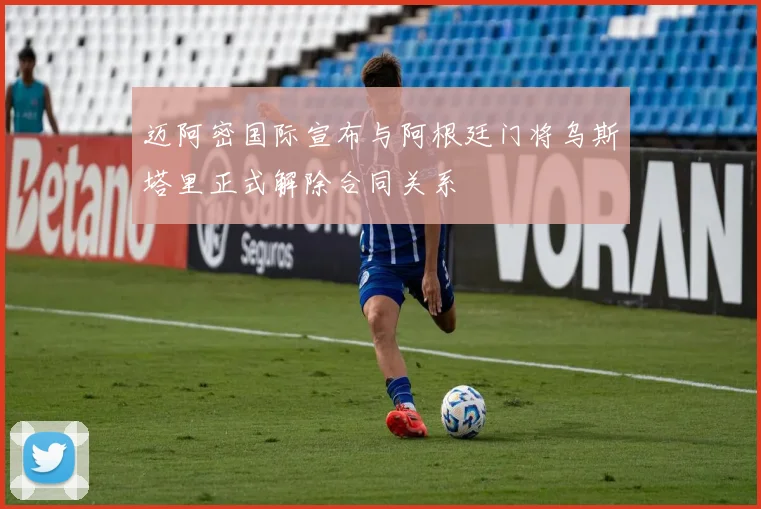 迈阿密国际宣布与阿根廷门将乌斯塔里正式解除合同关系