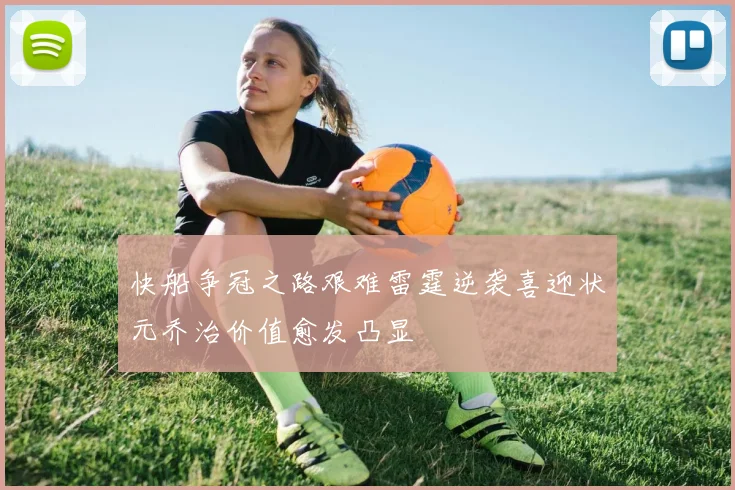 快船争冠之路艰难雷霆逆袭喜迎状元乔治价值愈发凸显